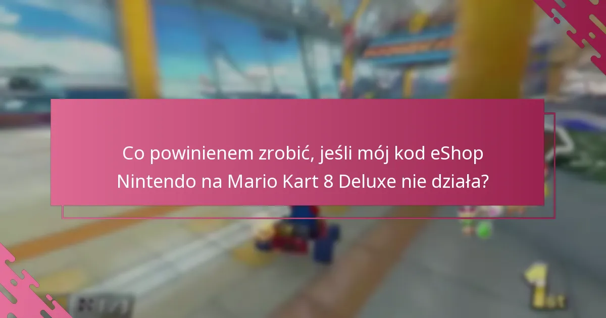 Co powinienem zrobić, jeśli mój kod eShop Nintendo na Mario Kart 8 Deluxe nie działa?