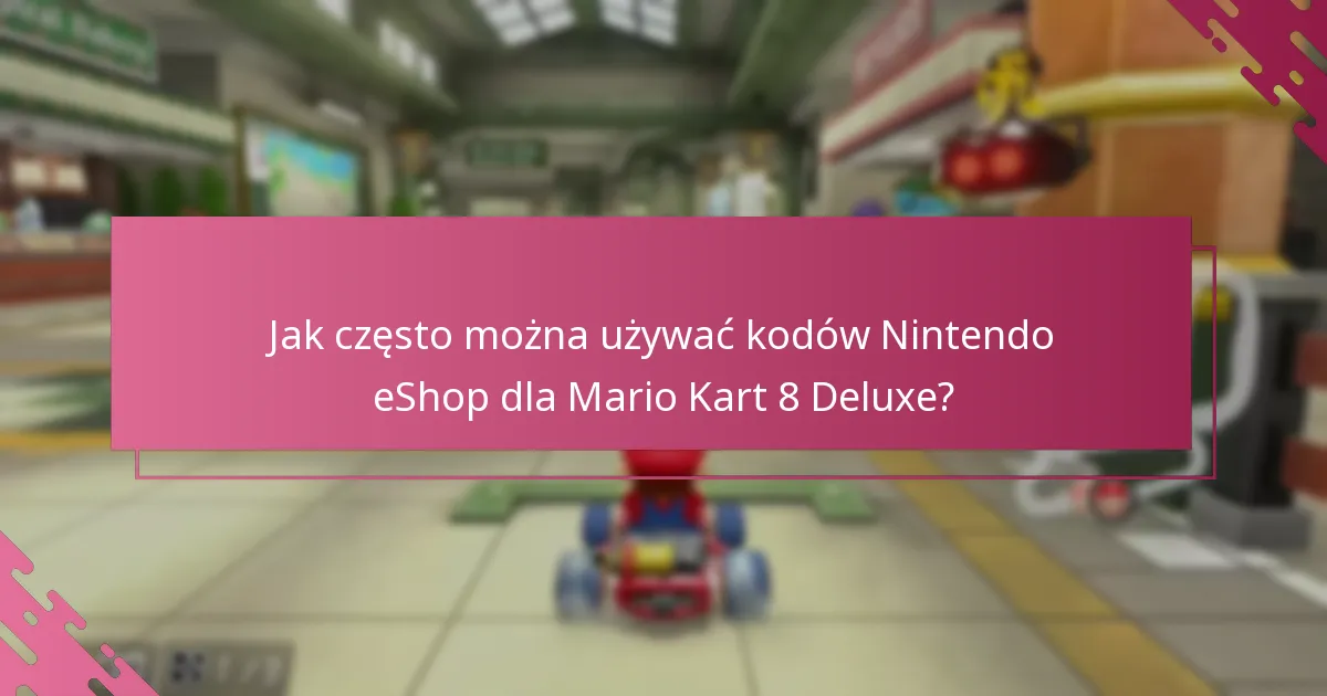 Jak często można używać kodów Nintendo eShop dla Mario Kart 8 Deluxe?